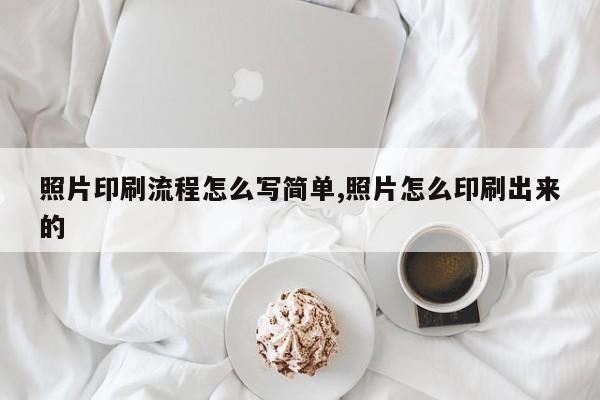 照片印刷流程怎么写简单,照片怎么印刷出来的