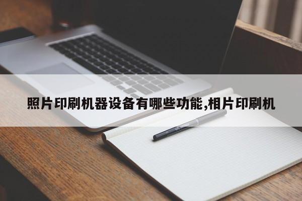 照片印刷机器设备有哪些功能,相片印刷机