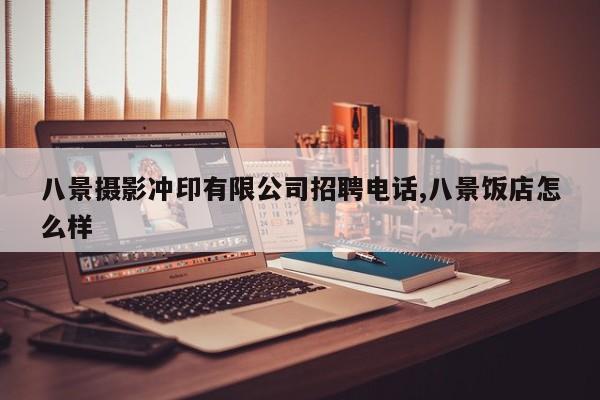 八景摄影冲印有限公司招聘电话,八景饭店怎么样
