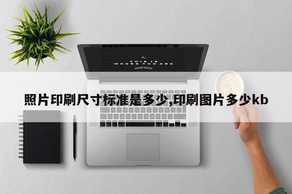 照片印刷尺寸标准是多少,印刷图片多少kb