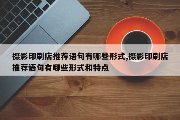 摄影印刷店推荐语句有哪些形式,摄影印刷店推荐语句有哪些形式和特点