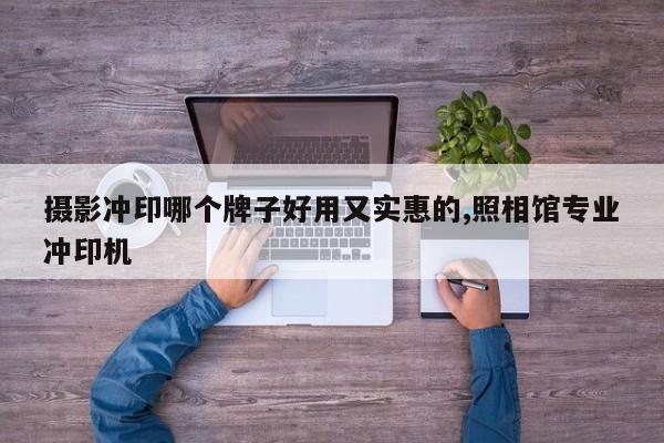 摄影冲印哪个牌子好用又实惠的,照相馆专业冲印机