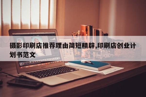 摄影印刷店推荐理由简短精辟,印刷店创业计划书范文