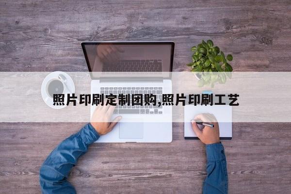 照片印刷定制团购,照片印刷工艺