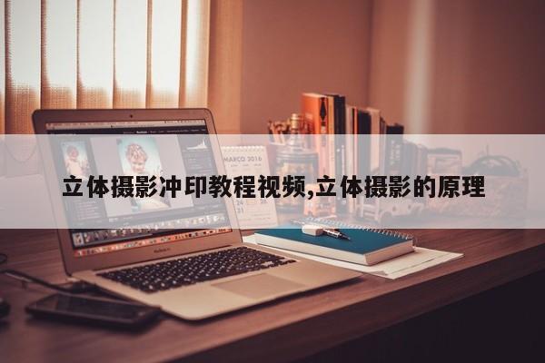 立体摄影冲印教程视频,立体摄影的原理