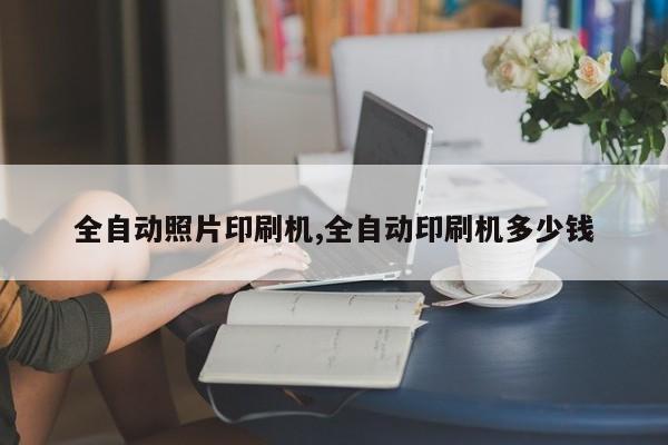 全自动照片印刷机,全自动印刷机多少钱
