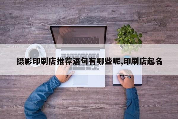 摄影印刷店推荐语句有哪些呢,印刷店起名
