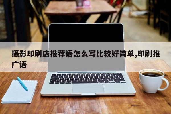 摄影印刷店推荐语怎么写比较好简单,印刷推广语