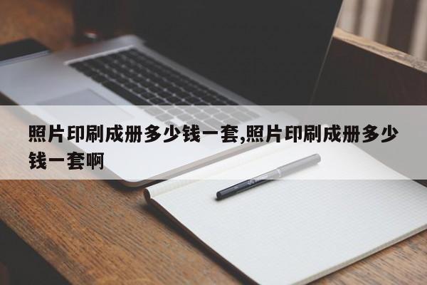 照片印刷成册多少钱一套,照片印刷成册多少钱一套啊